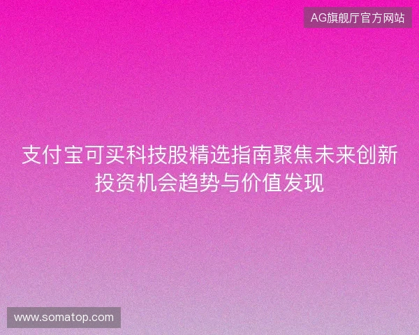 支付宝可买科技股精选指南聚焦未来创新投资机会趋势与价值发现