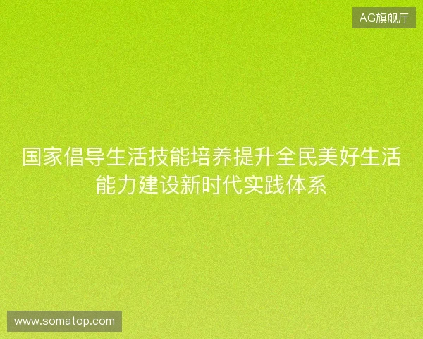 国家倡导生活技能培养提升全民美好生活能力建设新时代实践体系